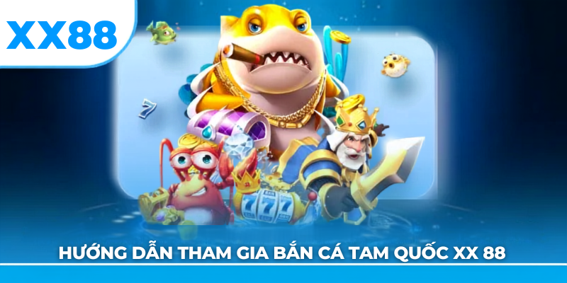 Hướng dẫn tham gia bắn cá tam quốc xx88