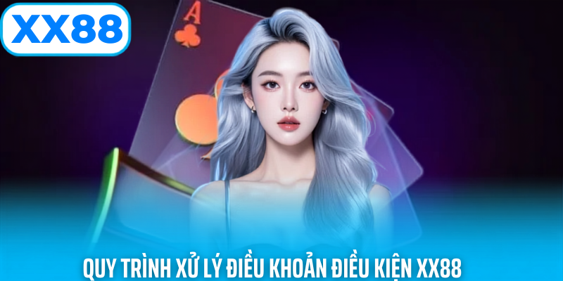 Quy trình xử lý điều khoản điều kiện xx88