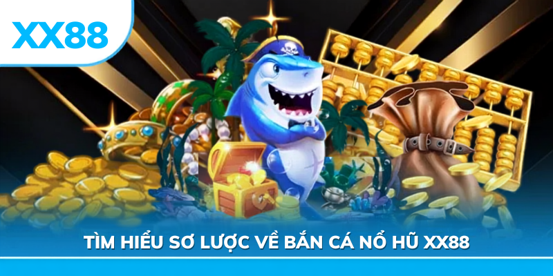 Tìm hiểu sơ lược về bắn cá nổ hũ xx88