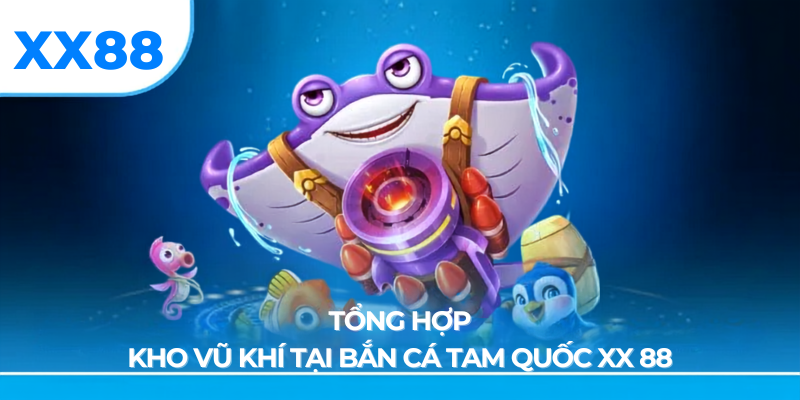 Tổng hợp kho vũ khí tại bắn cá tam quốc xx88