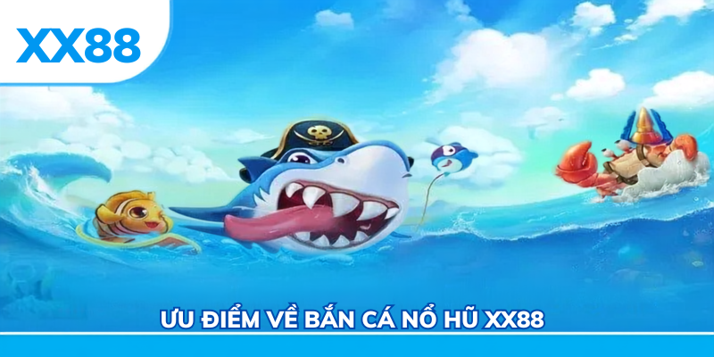Ưu điểm về bắn cá nổ hũ xx88